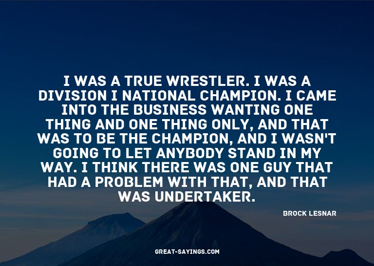 I was a true wrestler. I was a Division I national cham