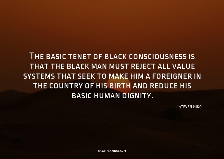 The basic tenet of black consciousness is that the blac