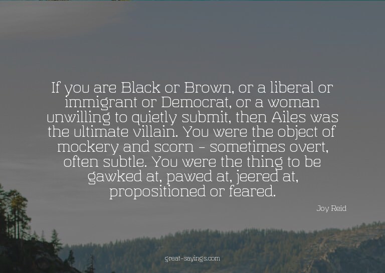 If you are Black or Brown, or a liberal or immigrant or