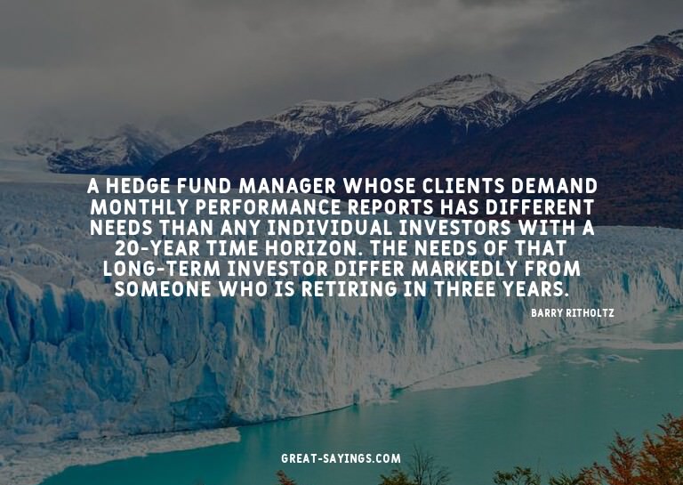A hedge fund manager whose clients demand monthly perfo