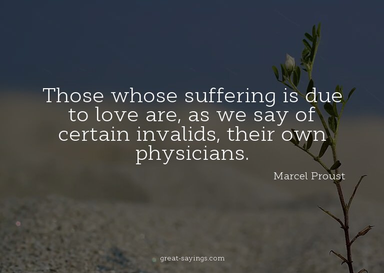 Those whose suffering is due to love are, as we say of