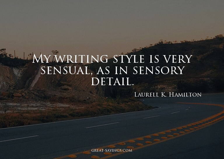 My writing style is very sensual, as in sensory detail.