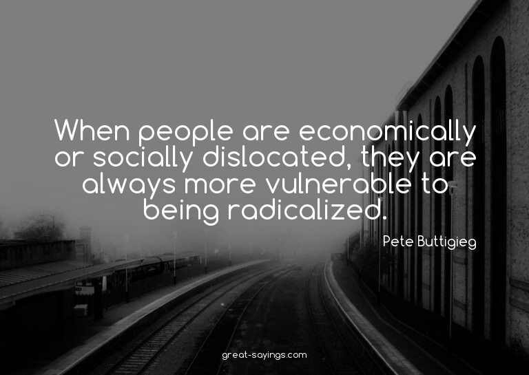 When people are economically or socially dislocated, th