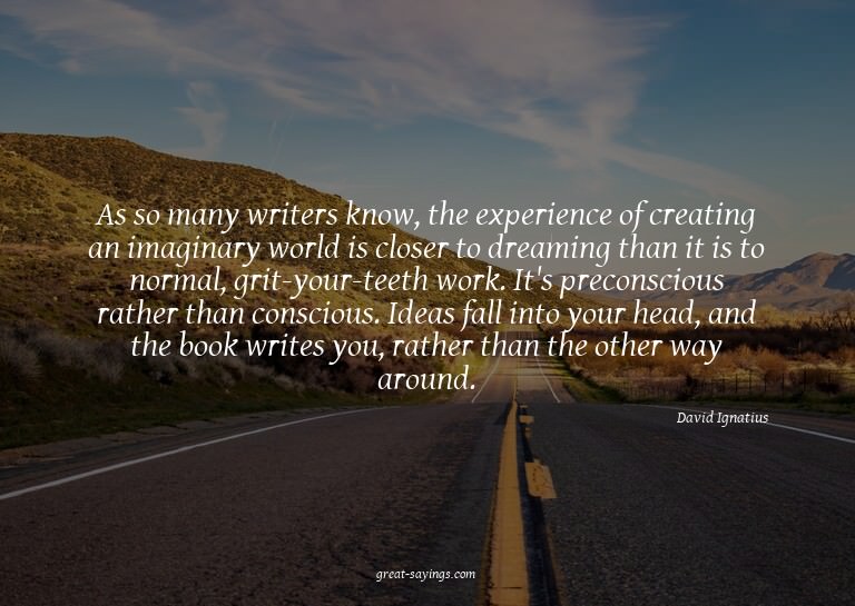 As so many writers know, the experience of creating an