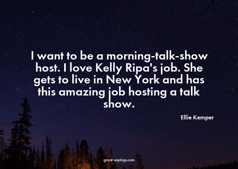 I want to be a morning-talk-show host. I love Kelly Rip