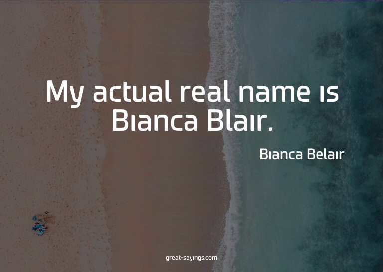 My actual real name is Bianca Blair.

