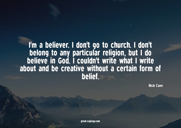 I'm a believer. I don't go to church. I don't belong to