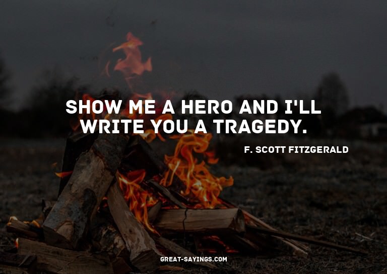 Show me a hero and I'll write you a tragedy.

