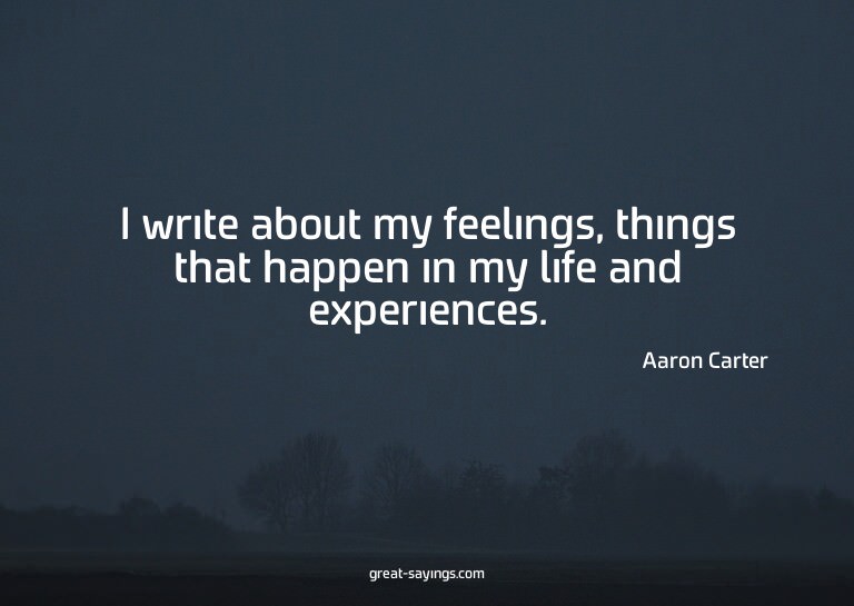 I write about my feelings, things that happen in my lif