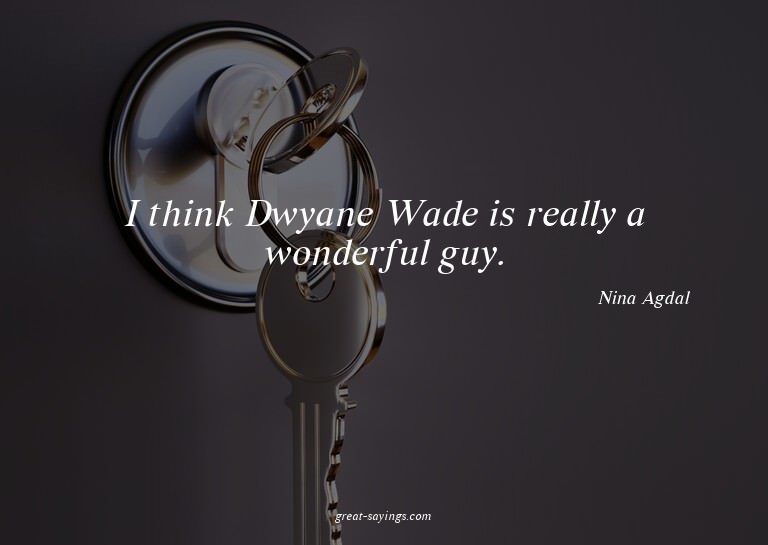 I think Dwyane Wade is really a wonderful guy.

