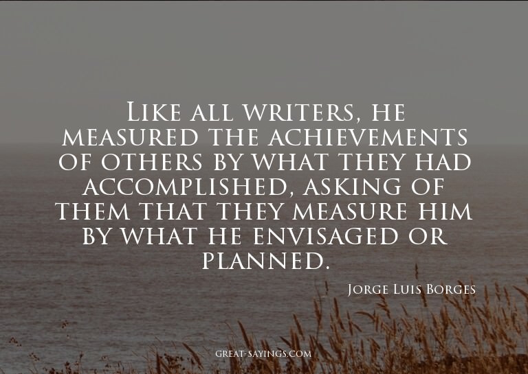 Like all writers, he measured the achievements of other