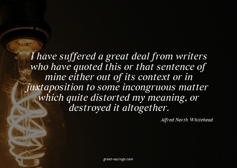 I have suffered a great deal from writers who have quot