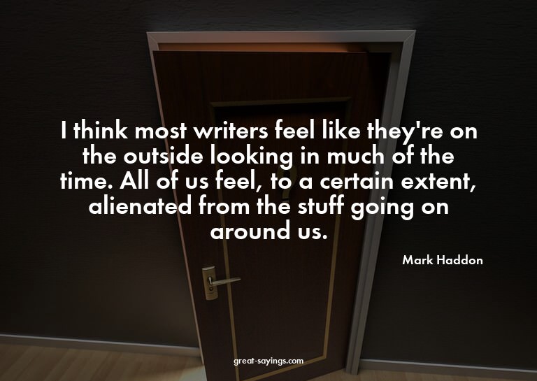 I think most writers feel like they're on the outside l