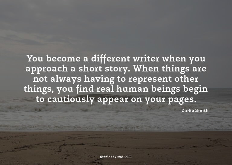 You become a different writer when you approach a short
