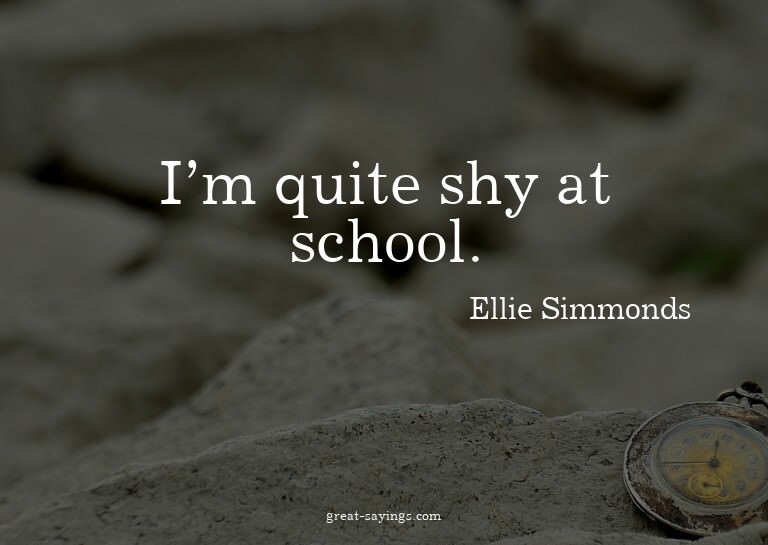 I'm quite shy at school.

