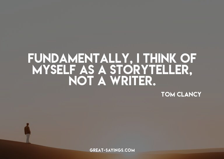 Fundamentally, I think of myself as a storyteller, not