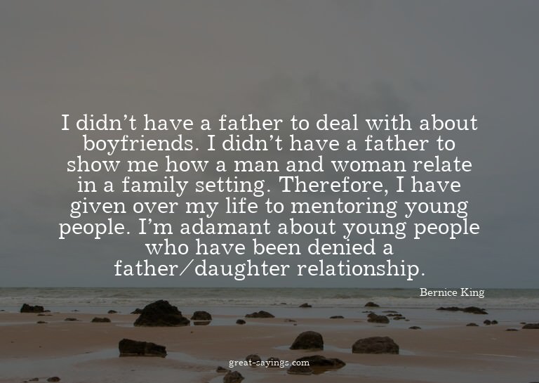 I didn't have a father to deal with about boyfriends. I