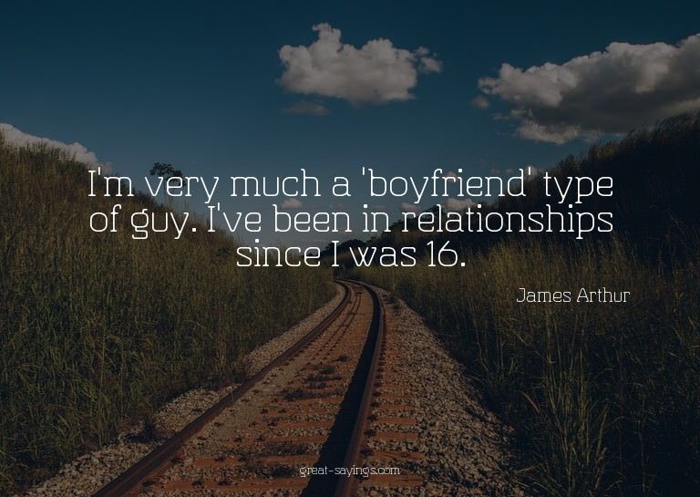 I'm very much a 'boyfriend' type of guy. I've been in r