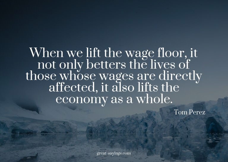When we lift the wage floor, it not only betters the li