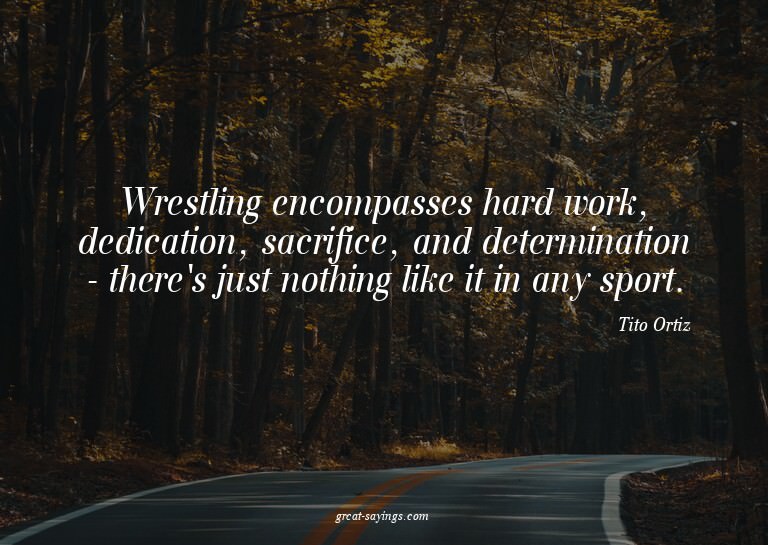 Wrestling encompasses hard work, dedication, sacrifice,