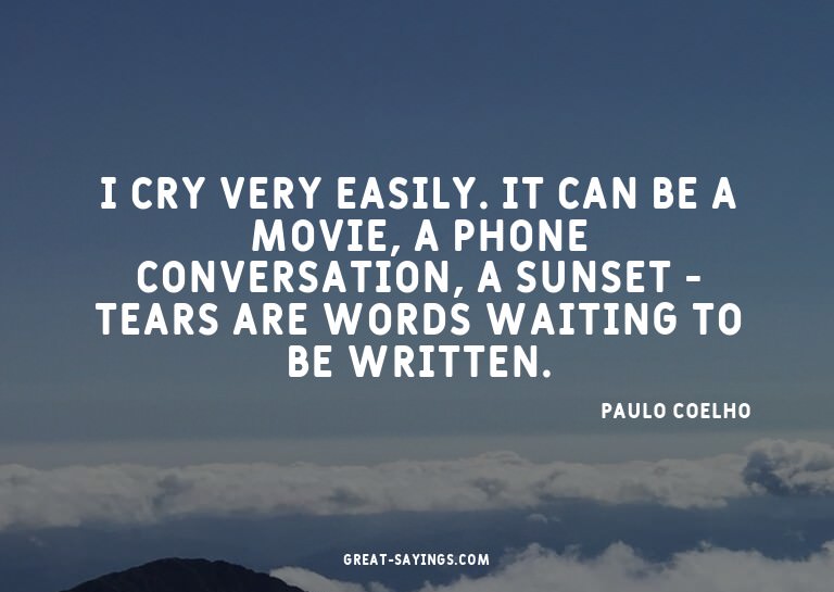 I cry very easily. It can be a movie, a phone conversat