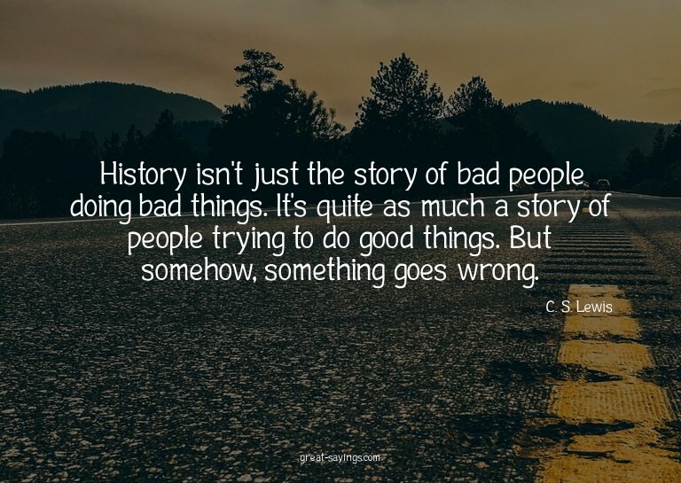 History isn't just the story of bad people doing bad th