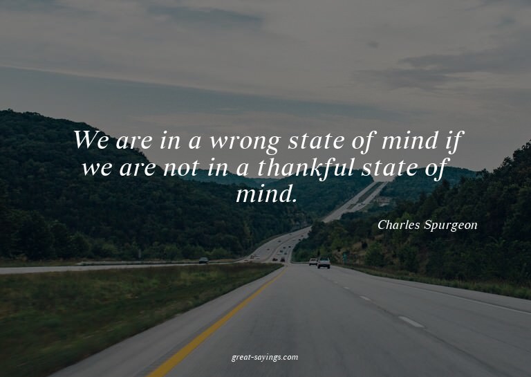We are in a wrong state of mind if we are not in a than