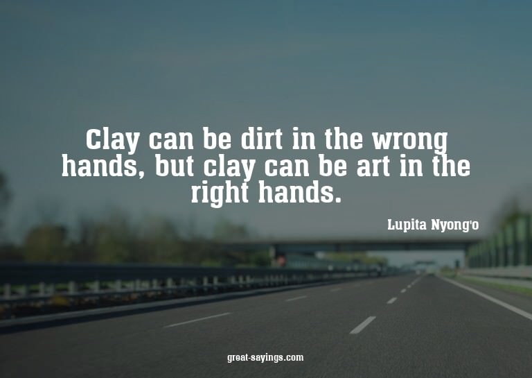 Clay can be dirt in the wrong hands, but clay can be ar