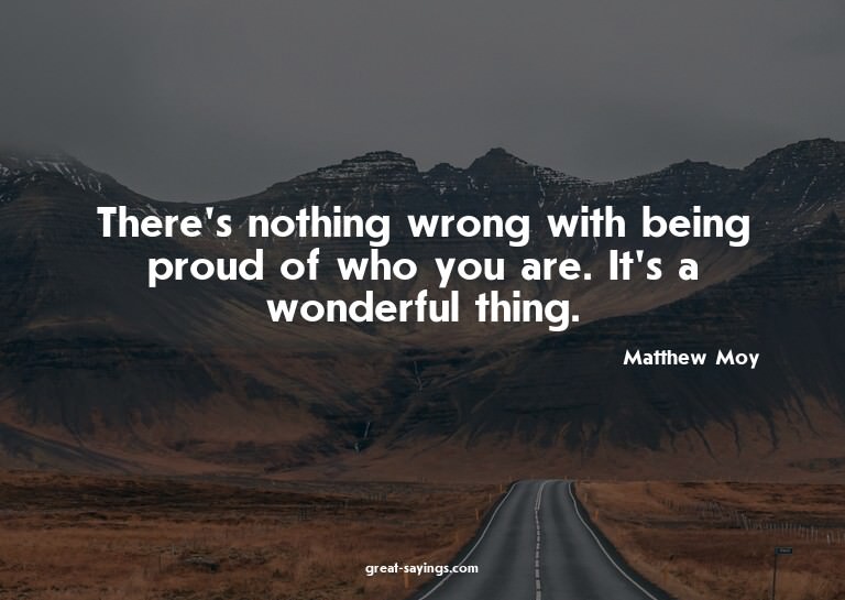 There's nothing wrong with being proud of who you are.