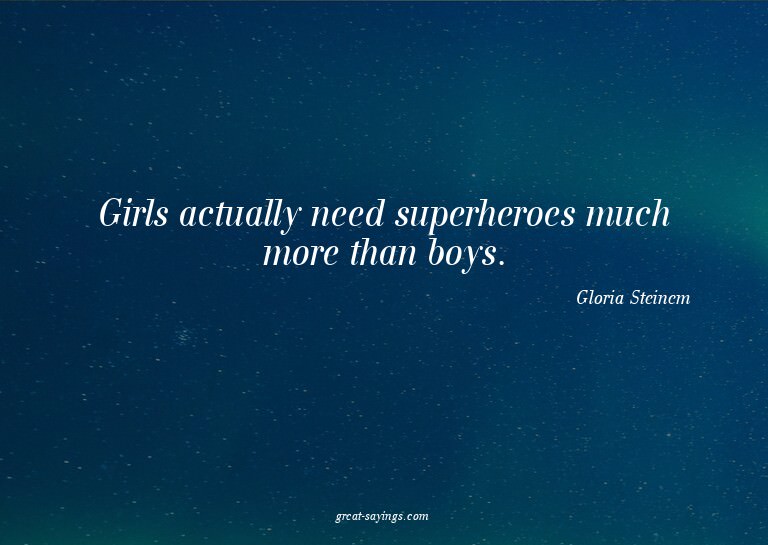 Girls actually need superheroes much more than boys.

