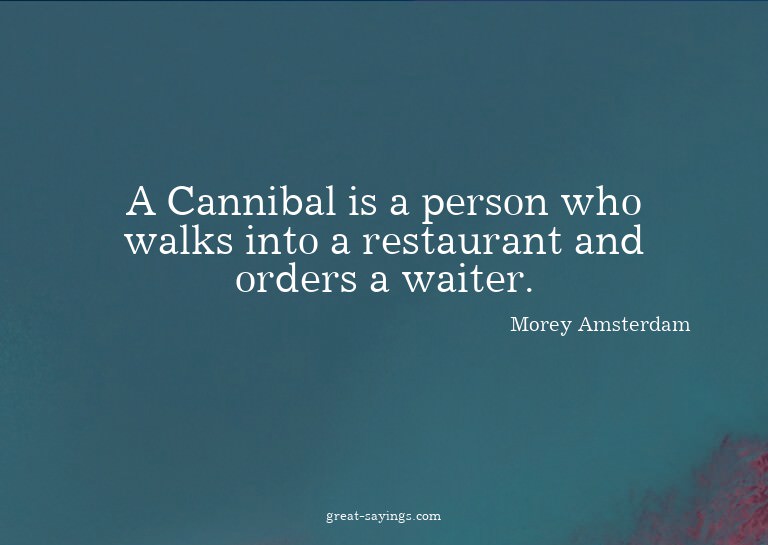 A Cannibal is a person who walks into a restaurant and