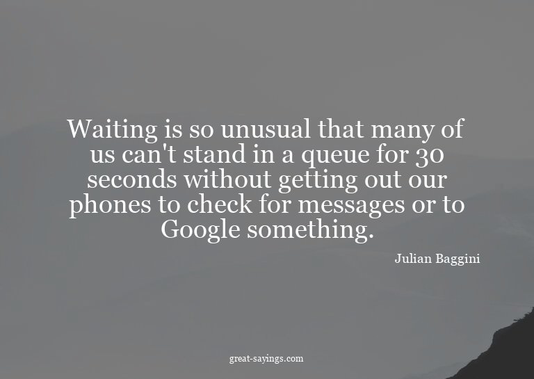 Waiting is so unusual that many of us can't stand in a