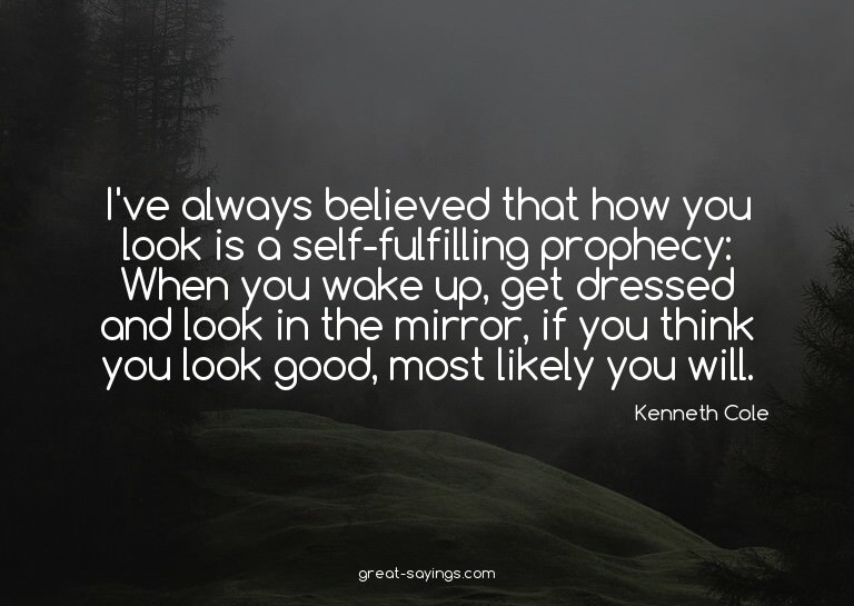 I've always believed that how you look is a self-fulfil