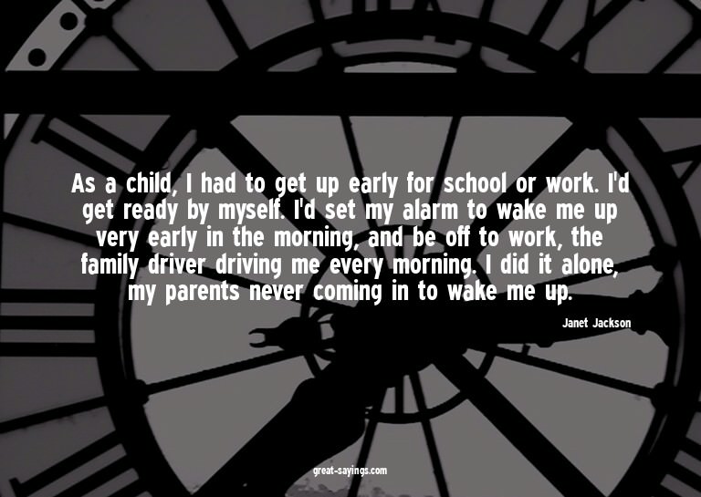 As a child, I had to get up early for school or work. I
