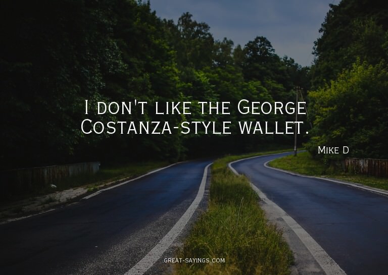 I don't like the George Costanza-style wallet.

