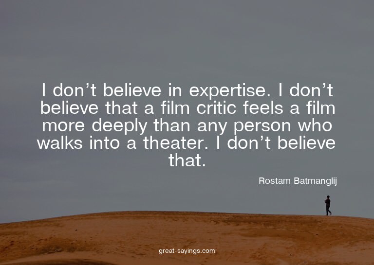 I don't believe in expertise. I don't believe that a fi