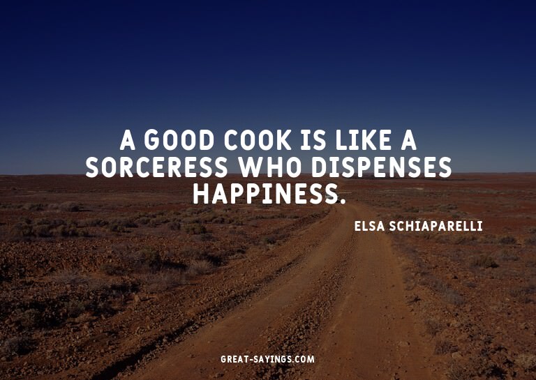 A good cook is like a sorceress who dispenses happiness