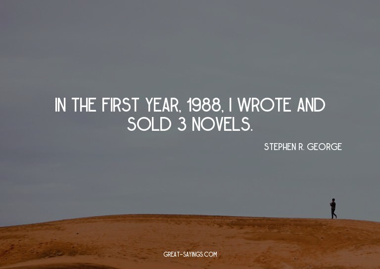 In the first year, 1988, I wrote and sold 3 novels.

