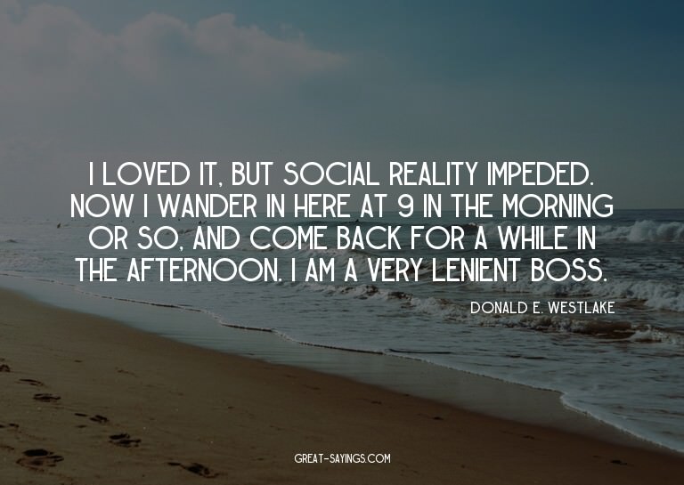 I loved it, but social reality impeded. Now I wander in