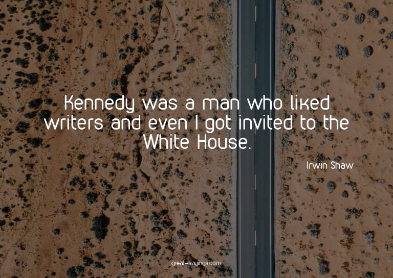 Kennedy was a man who liked writers and even I got invi