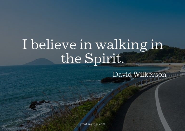 I believe in walking in the Spirit.


