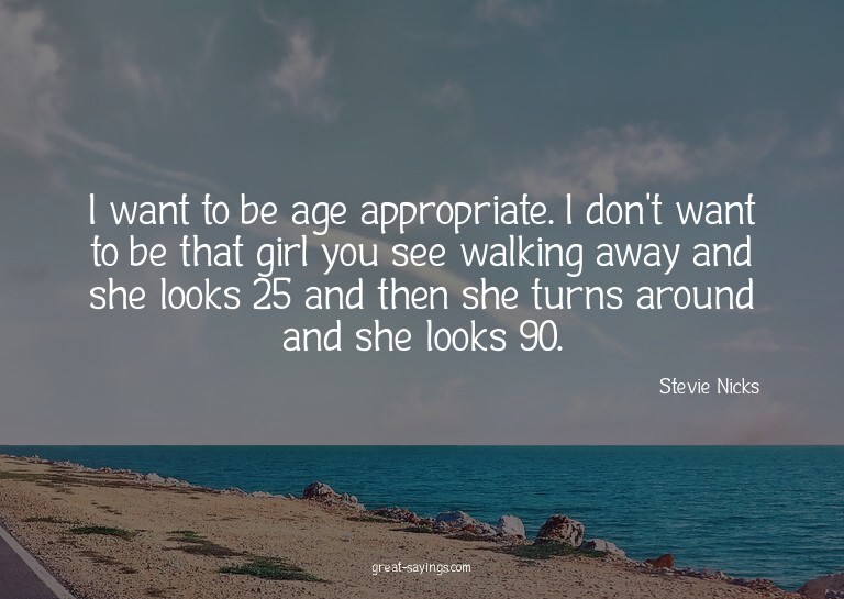 I want to be age appropriate. I don't want to be that g