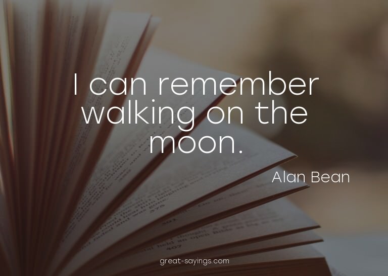 I can remember walking on the moon.

