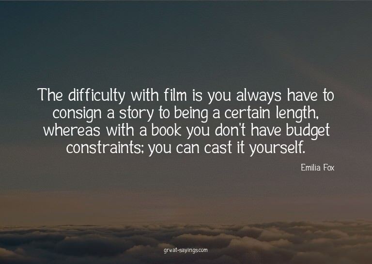 The difficulty with film is you always have to consign