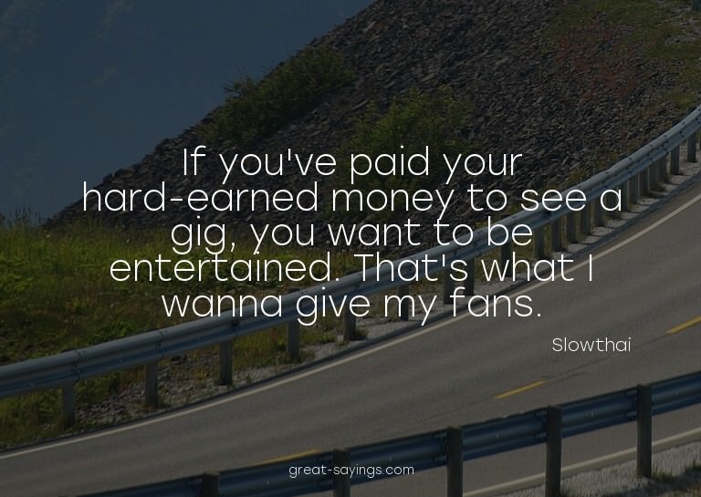 If you've paid your hard-earned money to see a gig, you