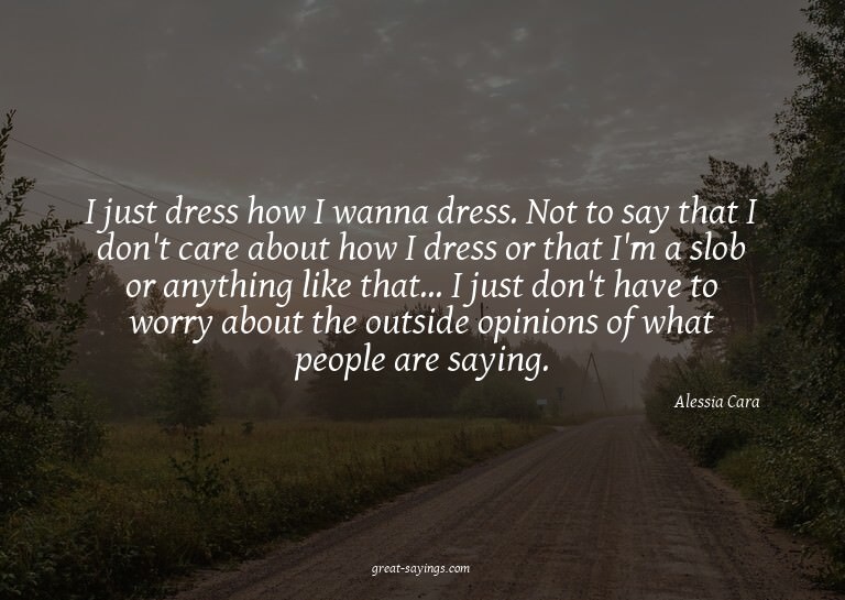 I just dress how I wanna dress. Not to say that I don't