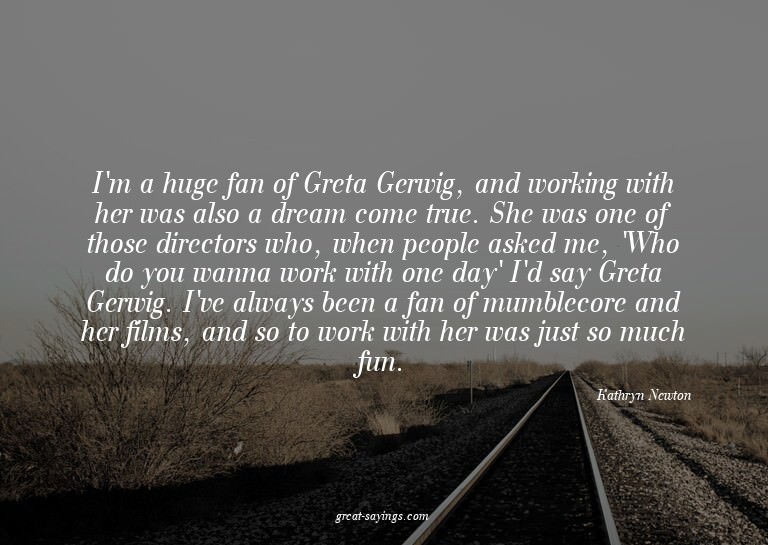 I'm a huge fan of Greta Gerwig, and working with her wa