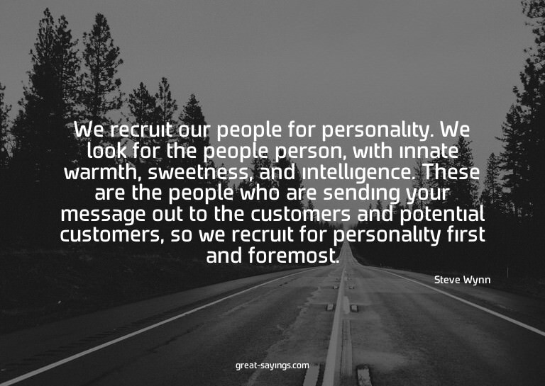 We recruit our people for personality. We look for the