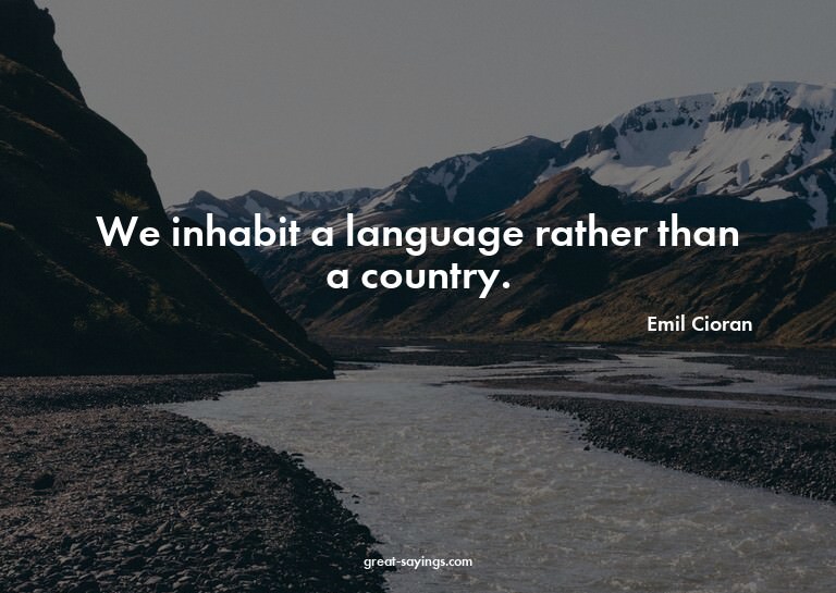 We inhabit a language rather than a country.

