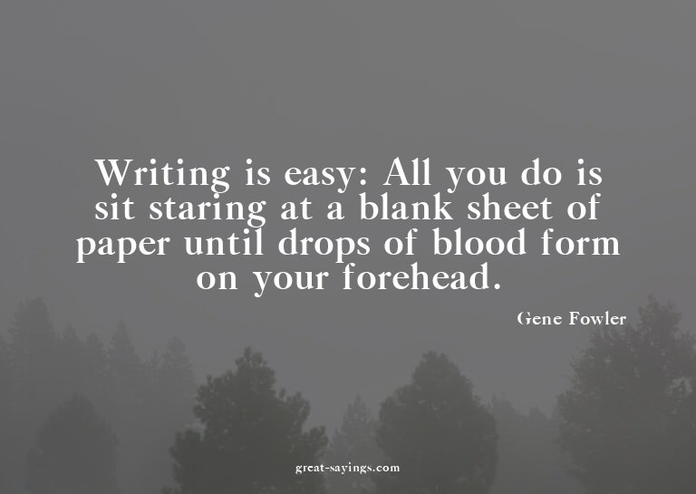 Writing is easy: All you do is sit staring at a blank s